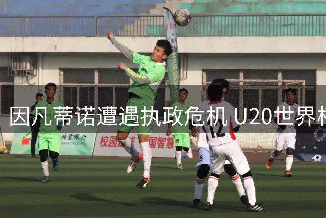 因凡蒂诺遭遇执政危机 U20世界杯成关键试金石