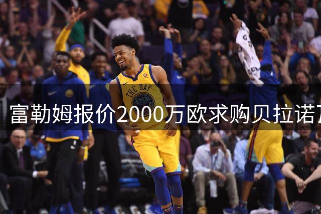 富勒姆报价2000万欧求购贝拉诺瓦遭拒