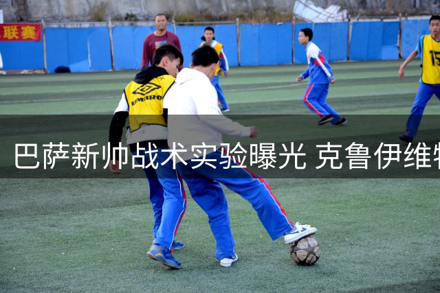 巴萨新帅战术实验曝光 克鲁伊维特之子临危受命改踢中锋