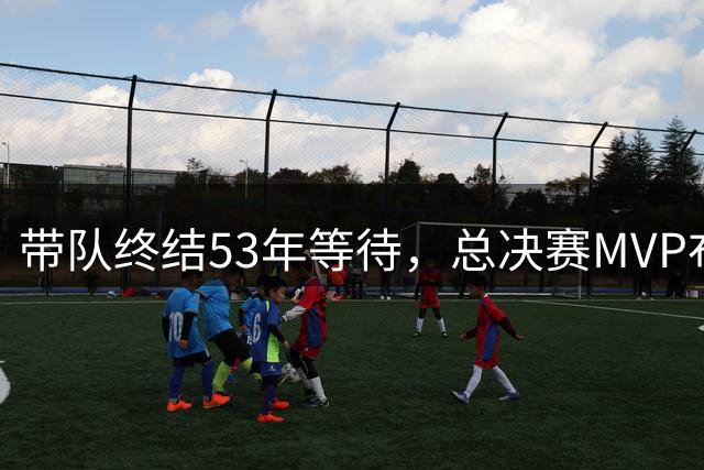 带队终结53年等待，总决赛MVP布伦森离名人堂还有多远？