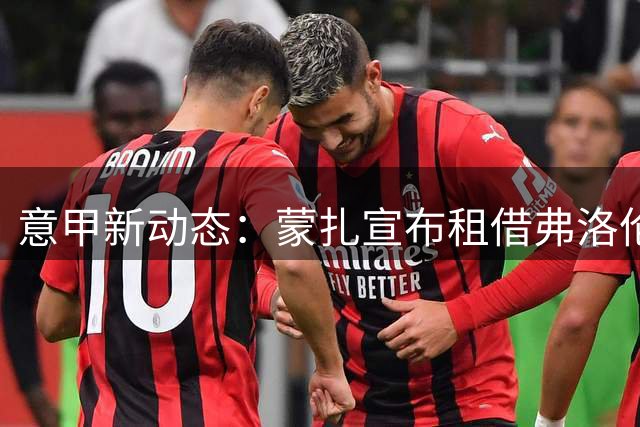 意甲新动态：蒙扎宣布租借弗洛伦肖 附买断条款