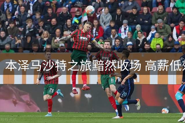 本泽马沙特之旅黯然收场 高薪低效引发连锁反应