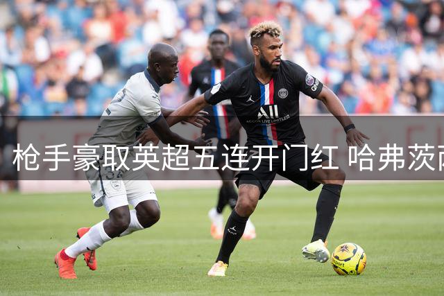 枪手豪取英超五连开门红 哈弗茨两度闪击创纪录
