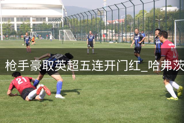枪手豪取英超五连开门红 哈弗茨两度闪击创纪录