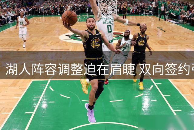 湖人阵容调整迫在眉睫 双向签约引发离队连锁反应