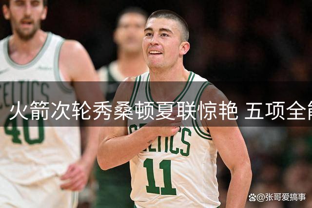 火箭次轮秀桑顿夏联惊艳 五项全能特质完美契合乌度卡体系
