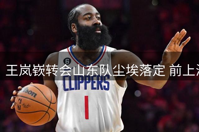 王岚嵚转会山东队尘埃落定 前上海外援洛夫顿表达不满