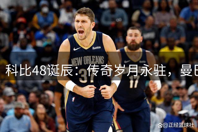 科比48诞辰：传奇岁月永驻，曼巴精神长存