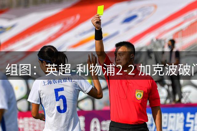 组图：英超-利物浦2-2 加克波破门索博99分绝平
