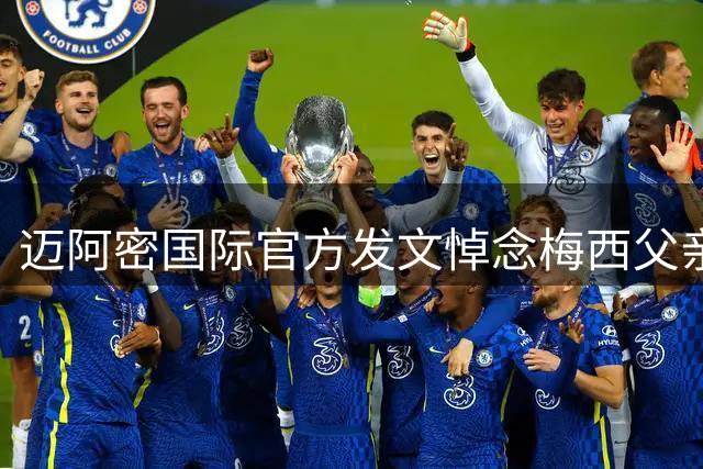 迈阿密国际官方发文悼念梅西父亲离世，表达深切哀悼支持