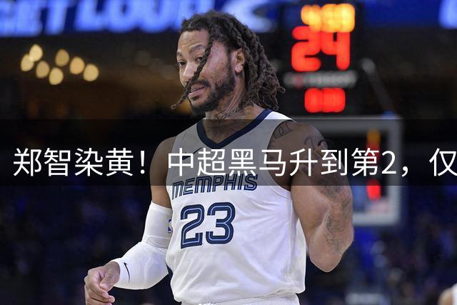 郑智染黄！中超黑马升到第2，仅次于成都蓉城，何超爆射中框