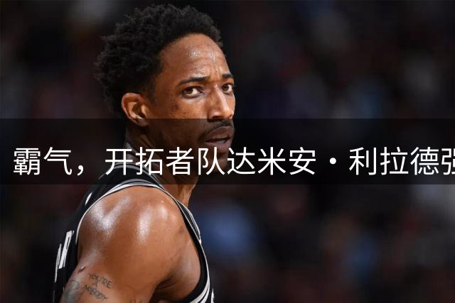 霸气，开拓者队达米安·利拉德强烈回应质疑者，誓要冲击总冠军