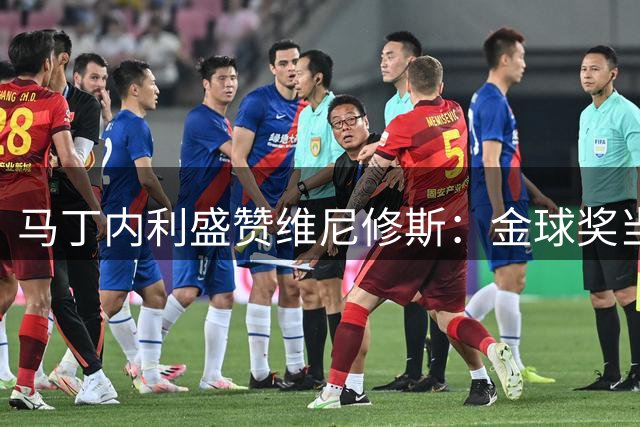 马丁内利盛赞维尼修斯：金球奖当之无愧