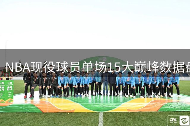 NBA现役球员单场15大巅峰数据盘点
